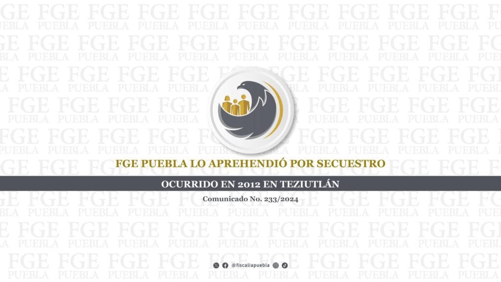 FGE Puebla lo aprehendió por secuestro ocurrido en 2012 en Teziutlán
