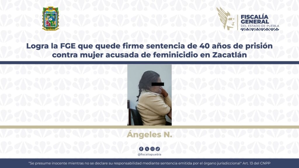 Logra la FGE que quede firme sentencia de 40 años de prisión contra mujer acusada de feminicidio en Zacatlán